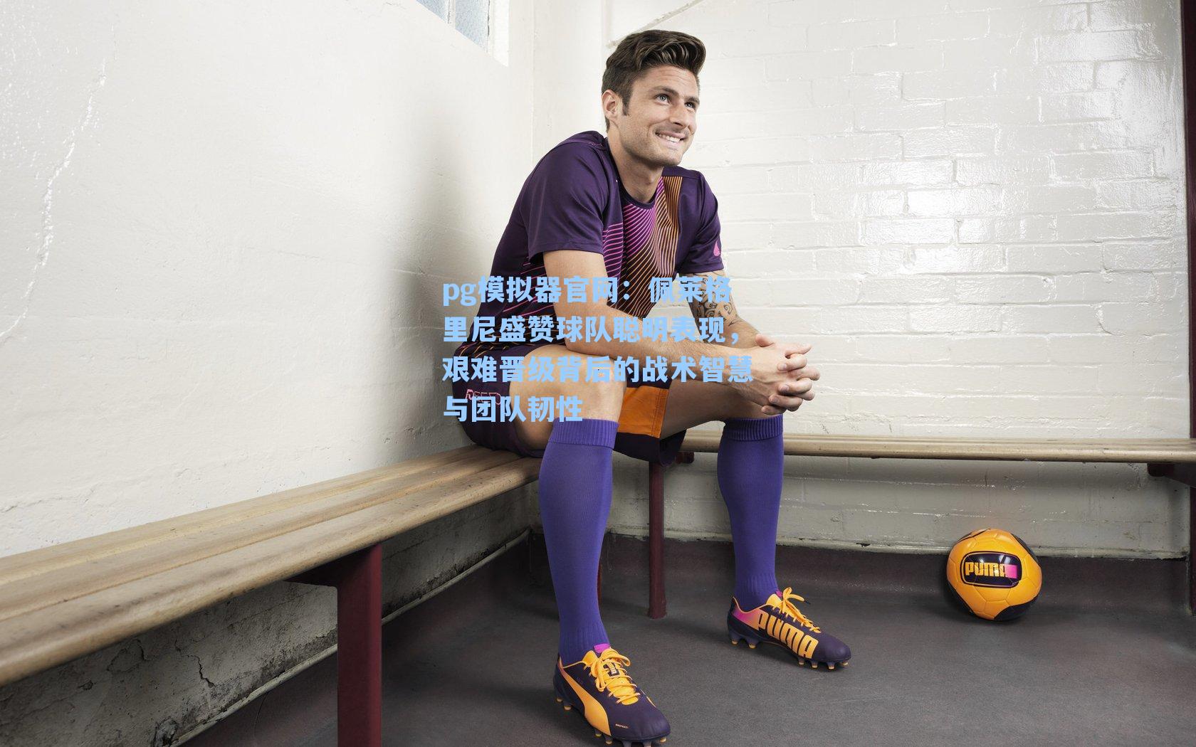 佩莱格里尼盛赞球队聪明表现，艰难晋级背后的战术智慧与团队韧性