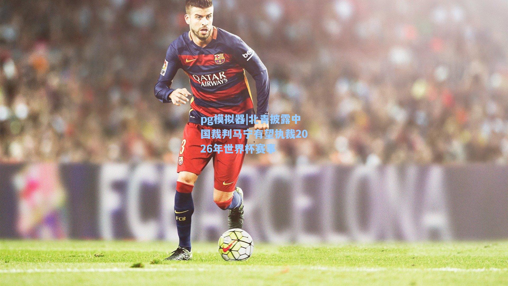 北青披露中国裁判马宁有望执裁2026年世界杯赛事