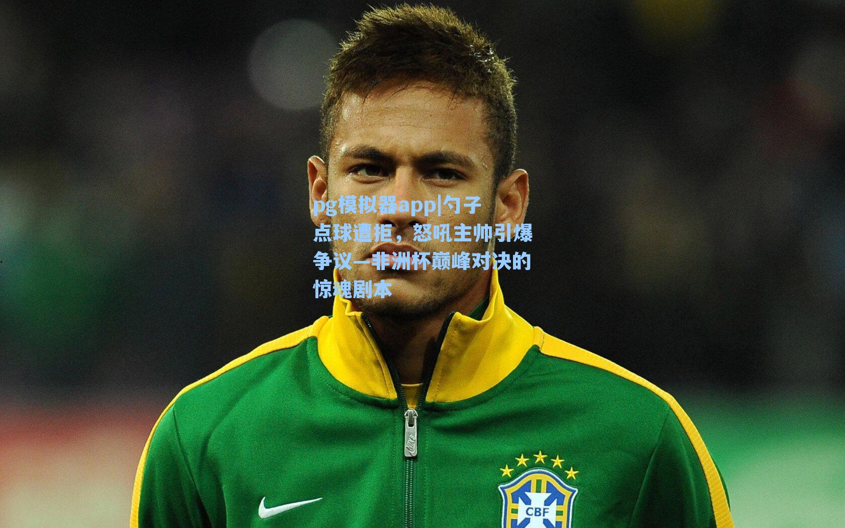勺子点球遭拒，怒吼主帅引爆争议—非洲杯巅峰对决的惊魂剧本