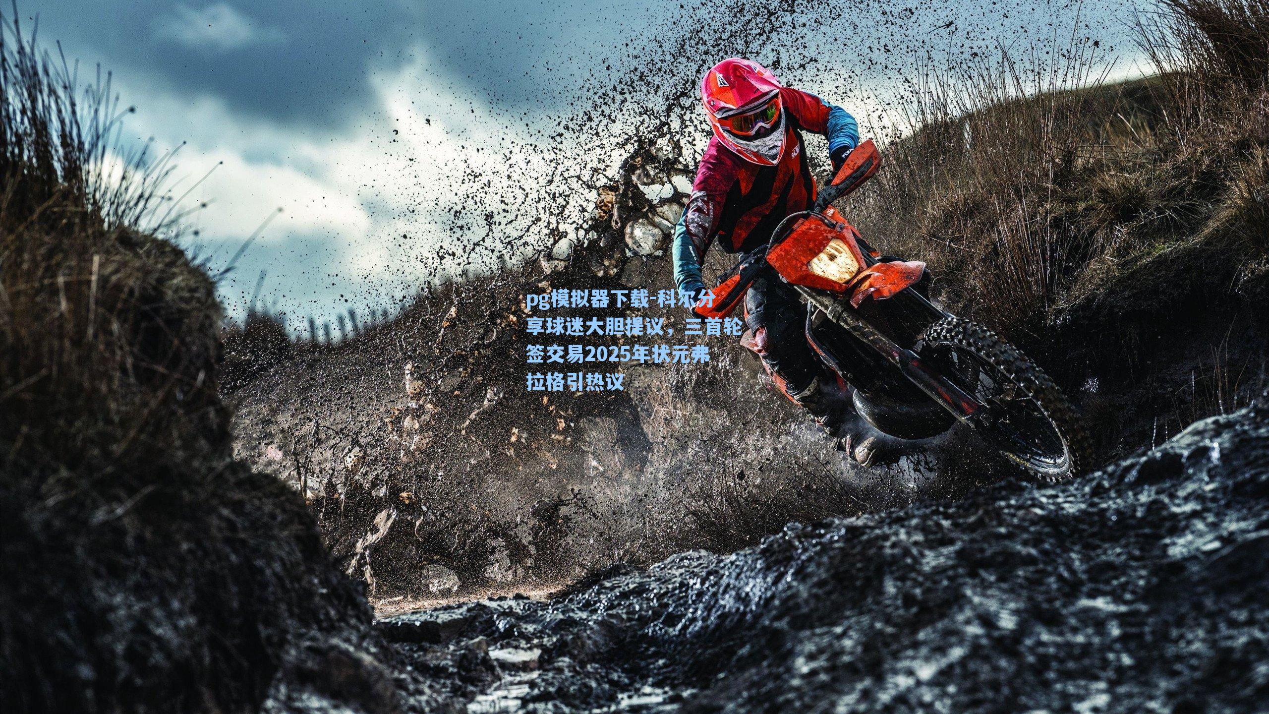 pg模拟器下载-科尔分享球迷大胆提议，三首轮签交易2025年状元弗拉格引热议