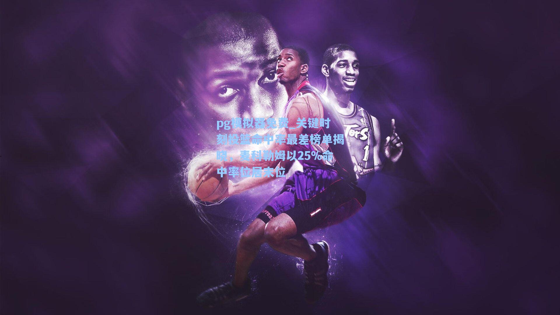 关键时刻投篮命中率最差榜单揭晓，麦科勒姆以25%命中率位居末位