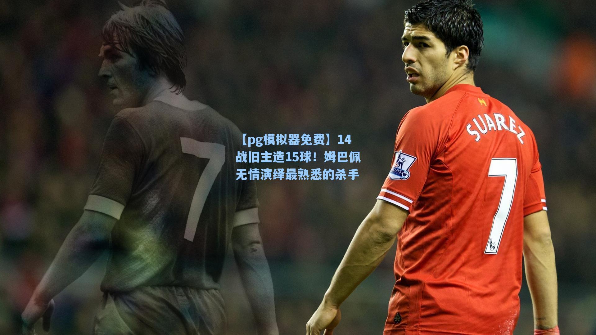 【pg模拟器免费】14战旧主造15球！姆巴佩无情演绎最熟悉的杀手