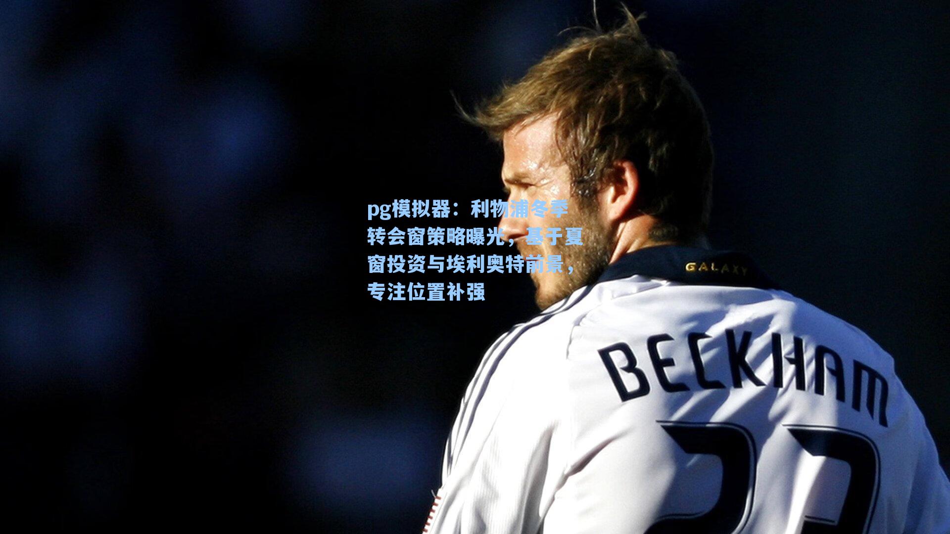 pg模拟器：利物浦冬季转会窗策略曝光，基于夏窗投资与埃利奥特前景，专注位置补强