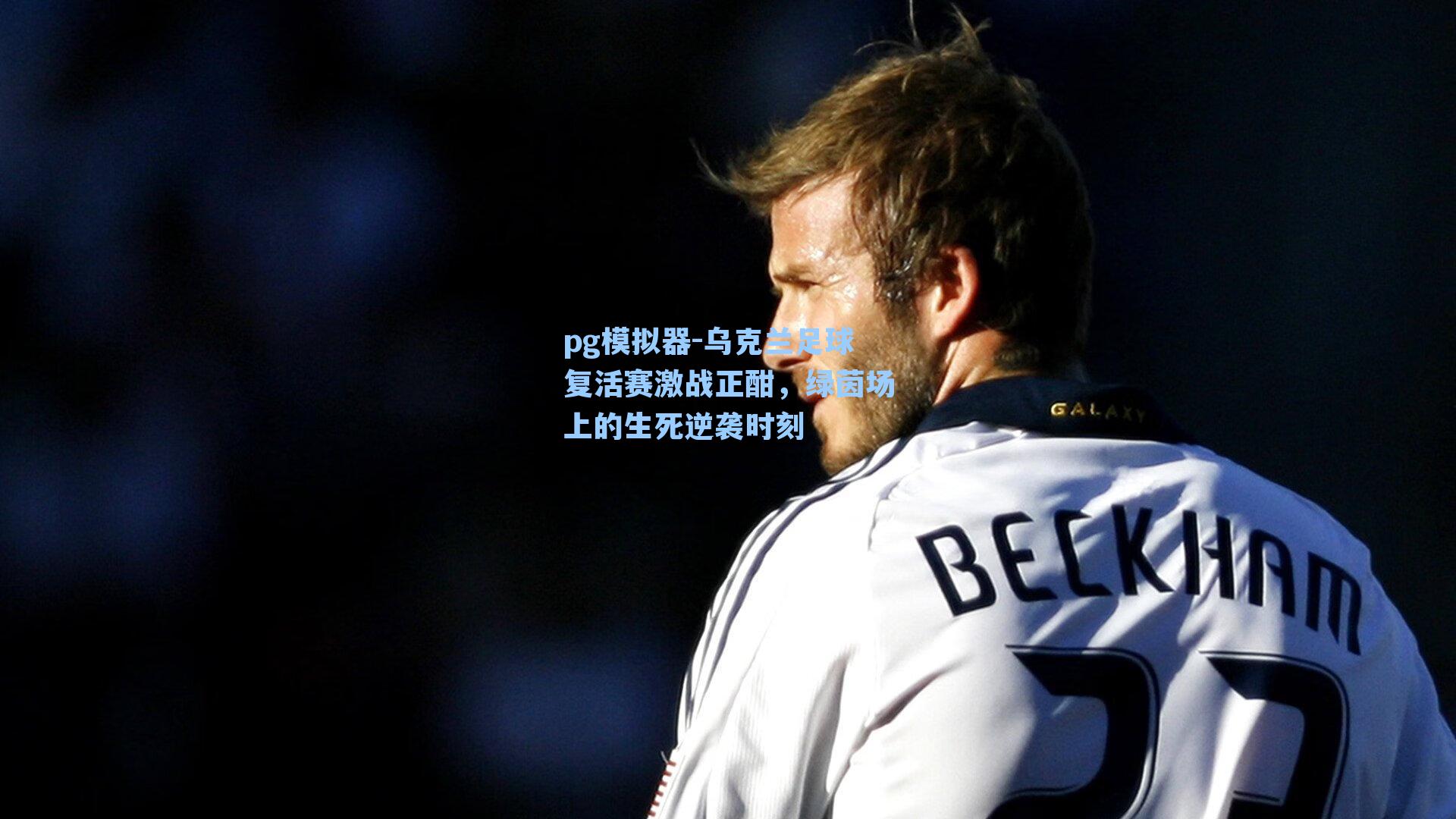 乌克兰足球复活赛激战正酣,绿茵场上的生死逆袭时刻