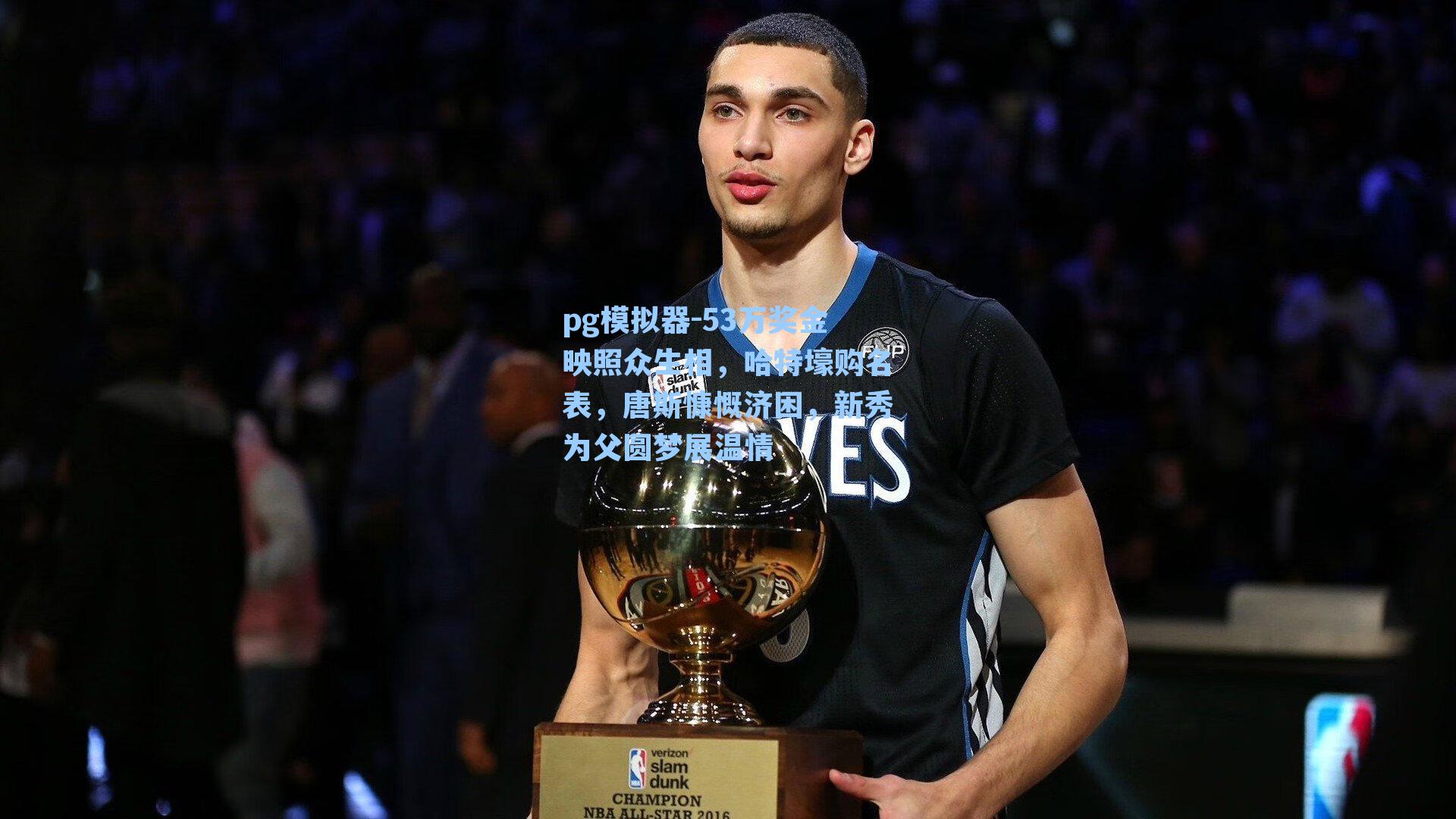pg模拟器-53万奖金映照众生相，哈特壕购名表，唐斯慷慨济困，新秀为父圆梦展温情