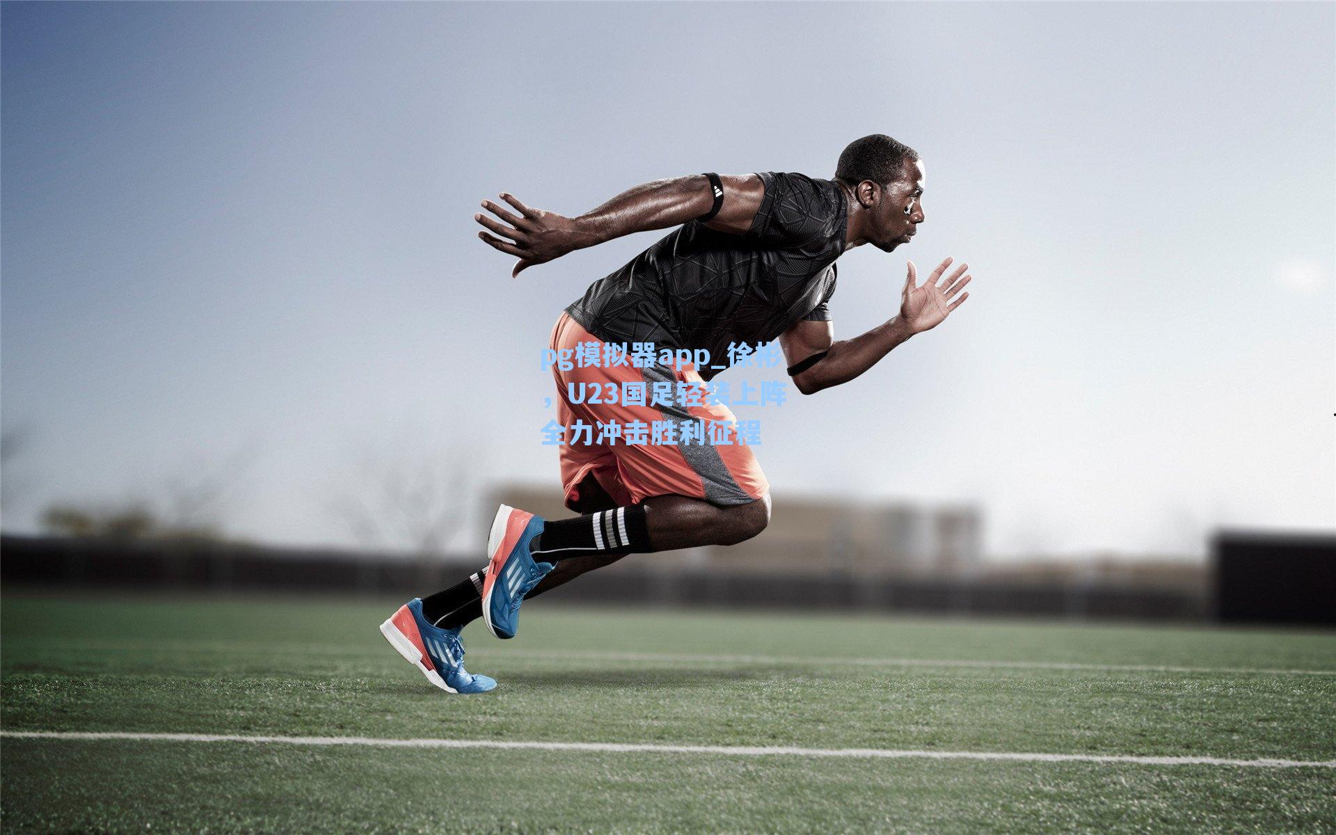 徐彬，U23国足轻装上阵 全力冲击胜利征程