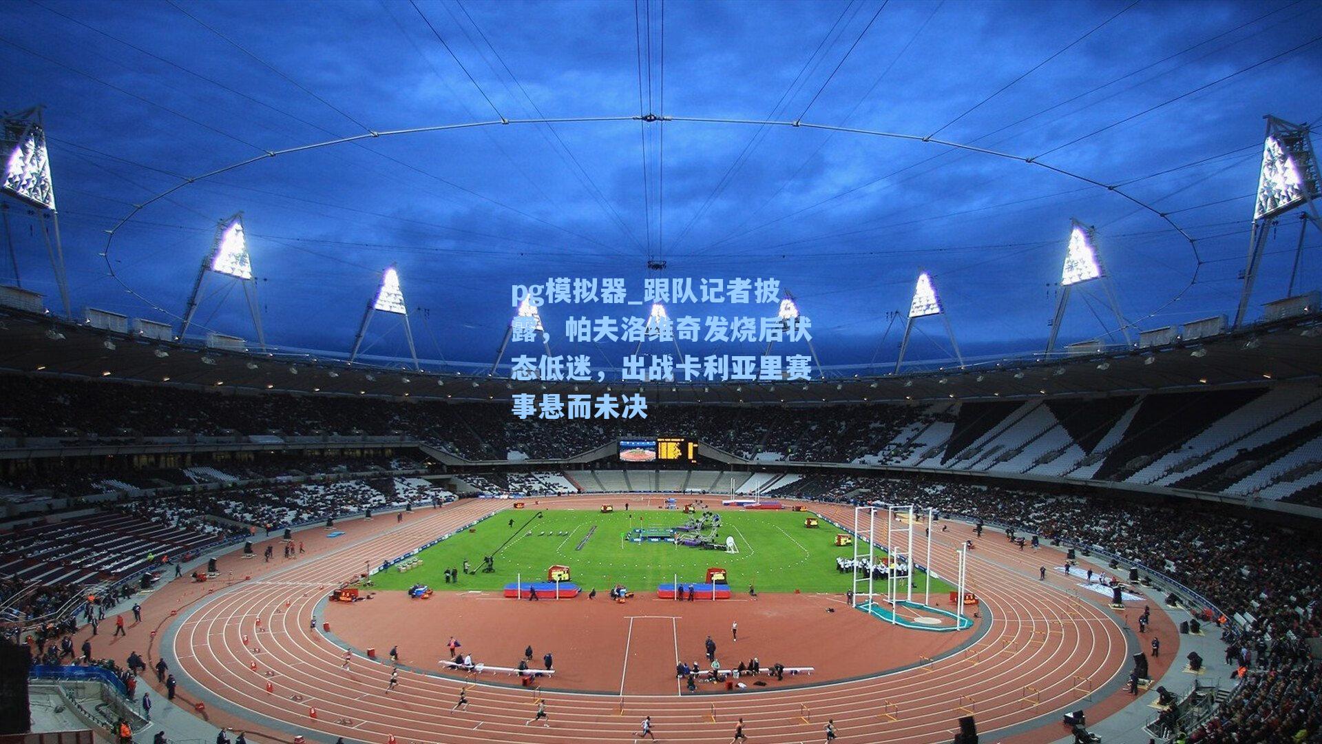 跟队记者披露，帕夫洛维奇发烧后状态低迷，出战卡利亚里赛事悬而未决