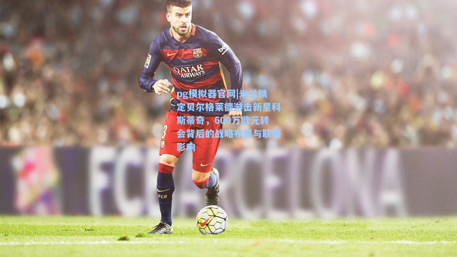 米兰锁定贝尔格莱德游击新星科斯蒂奇，600万欧元转会背后的战略布局与联赛影响