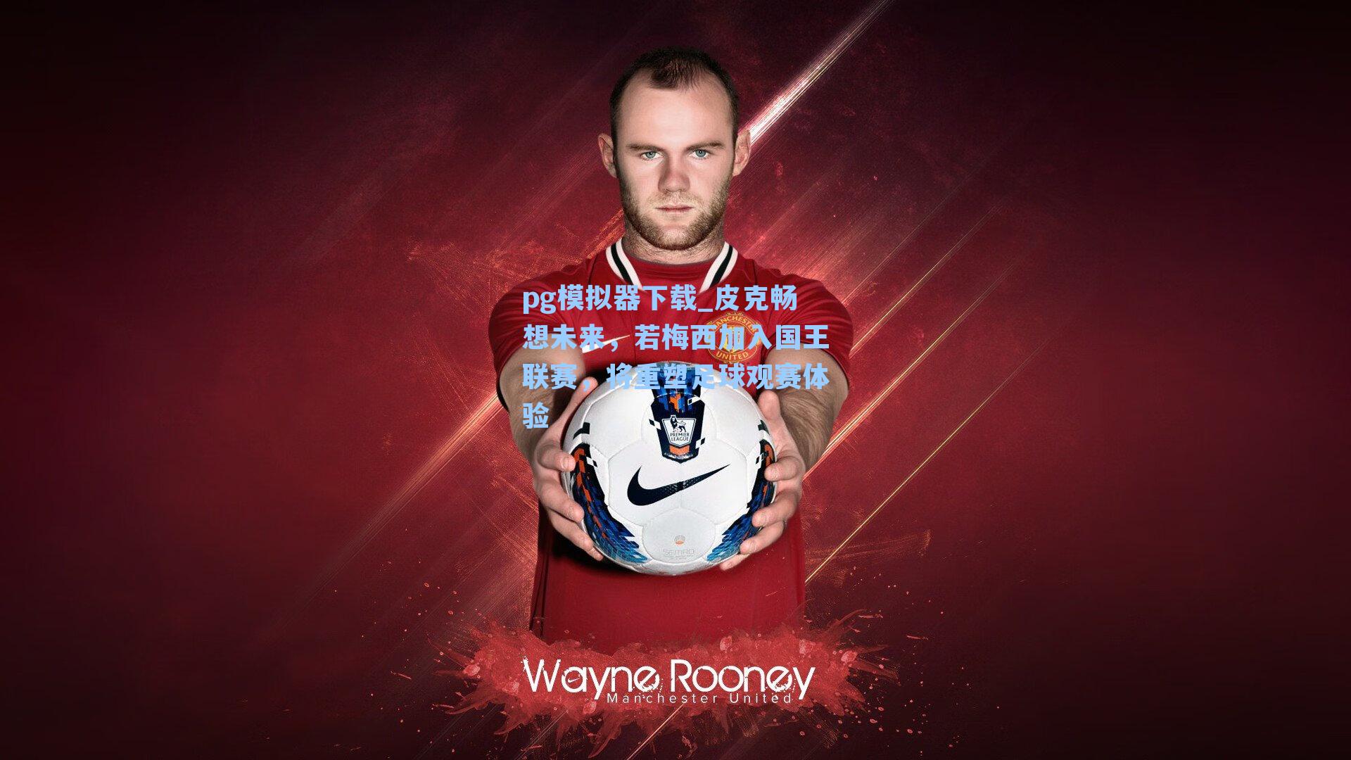 pg模拟器下载_皮克畅想未来，若梅西加入国王联赛，将重塑足球观赛体验
