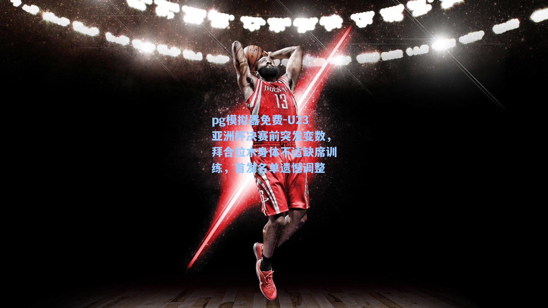 U23亚洲杯决赛前突发变数，拜合拉木身体不适缺席训练，首发名单遗憾调整