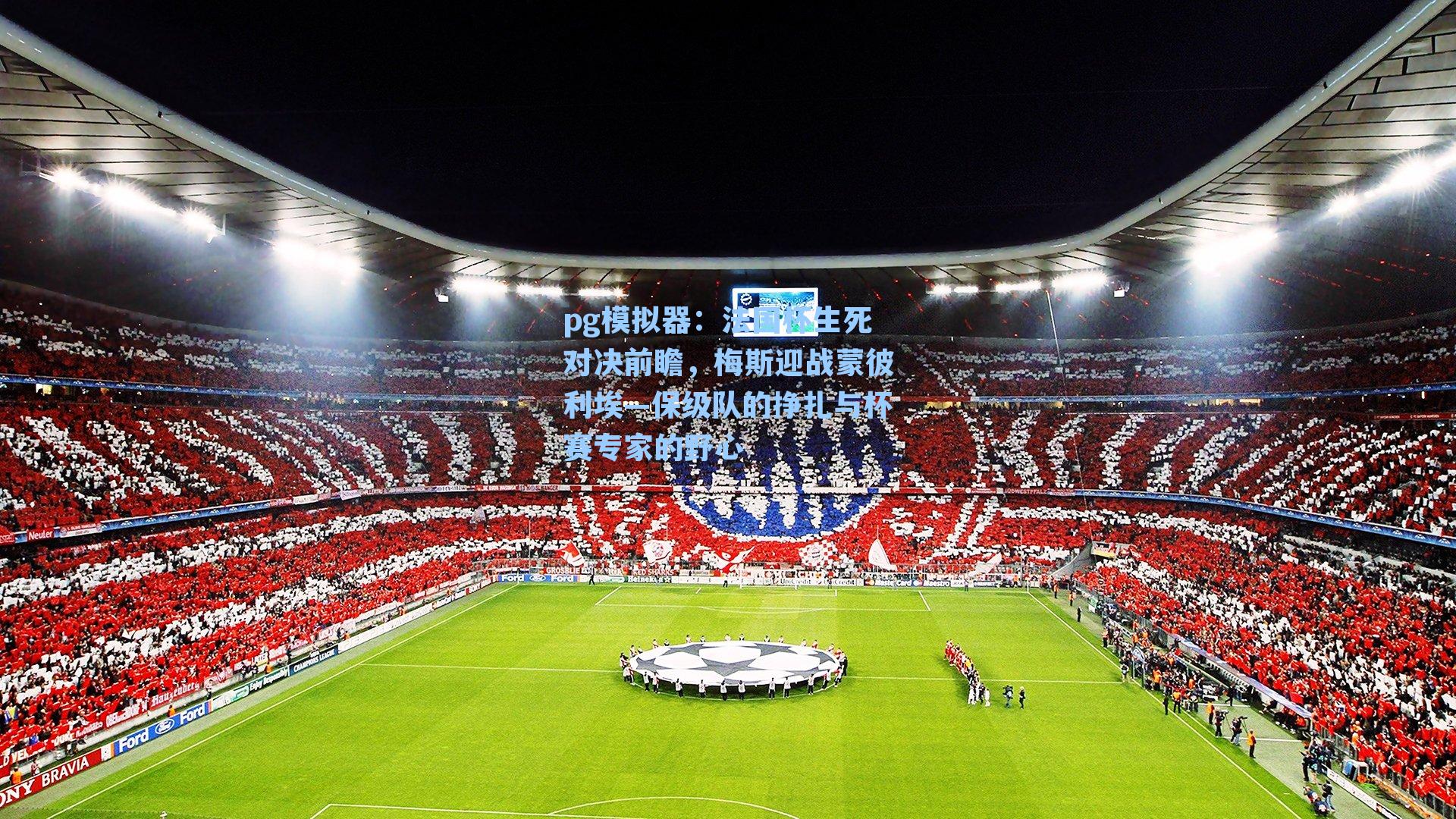 法国杯生死对决前瞻，梅斯迎战蒙彼利埃—保级队的挣扎与杯赛专家的野心